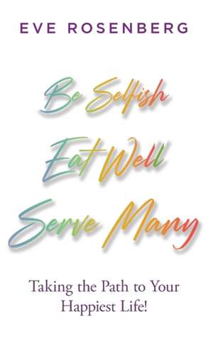 Be Selfish, Eat Well, Serve Many de Eve Rosenberg