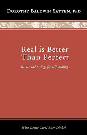 Real is Better than Perfect: Stories and saying for self-healing de Dorothy Baldwin Satten Ph. D.