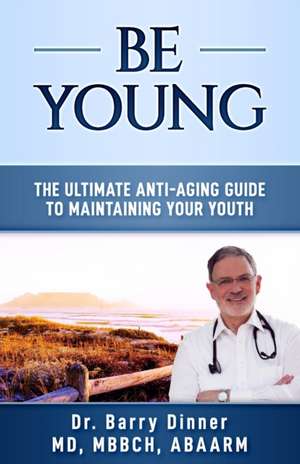 Be Young: The Ultimate Anti-Aging Guide to Maintaining Your Youth de Barry Dinner