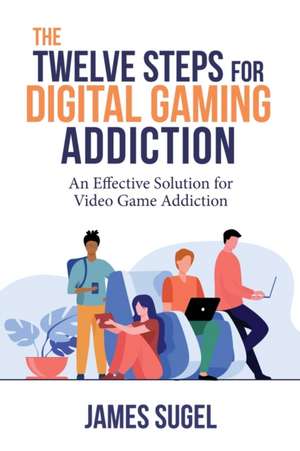 The Twelve Steps for Digital Gaming Addiction de James Sugel