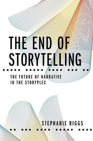 The End of Storytelling: The Future of Narrative in the Storyplex de Stephanie Riggs