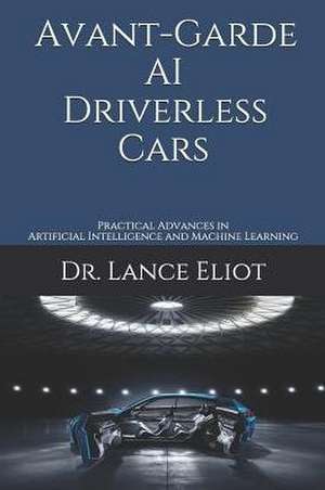 Avant-Garde AI Driverless Cars: Practical Advances in Artificial Intelligence and Machine Learning de Lance Eliot