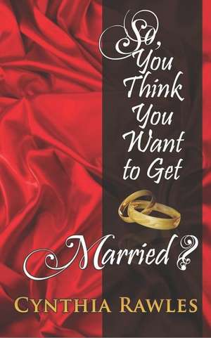 So You Think You Want to Get Married? de Cynthia Rawles