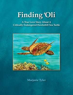 Finding 'Oli: A True Love Story About A Critically Endangered Hawksbill Sea Turtle de Marjorie Tyler