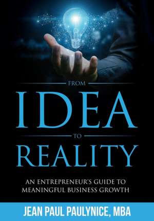 From Idea to Reality: An Entrepreneur's Guide to Meaningful Business Growth de Jean Paul Paulynice