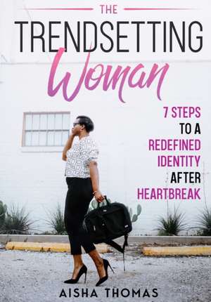 The Trendsetting Woman: 7 Steps To A Redefined Identity After Heartbreak de Aisha Thomas