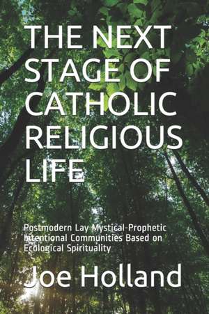 The Next Stage of Catholic Religious Life: Postmodern Lay Mystical-Prophetic Intentional Communities Based on Ecological Spirituality de Joe Holland