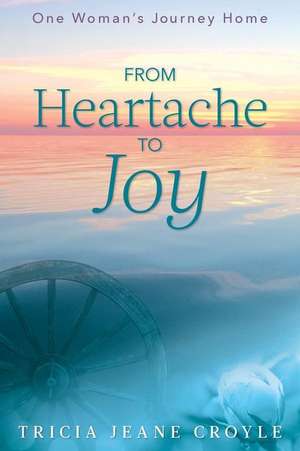 From Heartache to Joy de Tricia Jeane Croyle