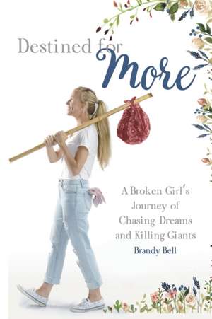 Destined for More: A Broken Girl's Journey of Chasing Dreams and Killing Giants de Brandy Bell