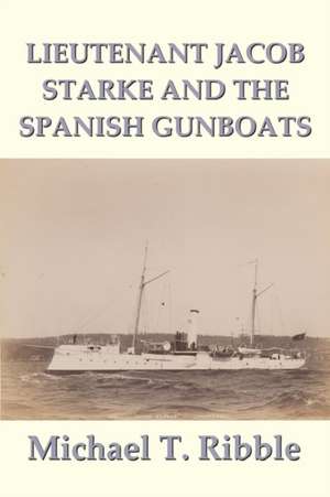 Lieutenant Jacob Starke and the Spanish Gunboats de Michael T. Ribble