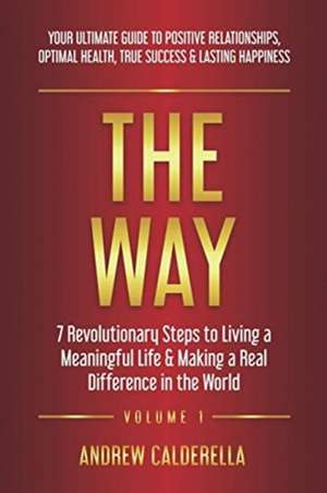 The Way: 7 Revolutionary Steps to Living a Meaningful Life & Making a Real Difference in the World. Your Ultimate Guide to Posi de Andrew Calderella