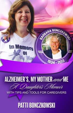 Alzheimer's, My Mother, And Me: A Daughter's Memoir (With Tips And Tools For Caregivers) de Patti Bonczkowski