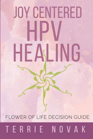 Joy Centered HPV Healing: Flower of Life Decision Guide de Terrie Novak