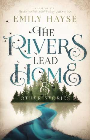 The Rivers Lead Home and Other Stories de Emily Hayse