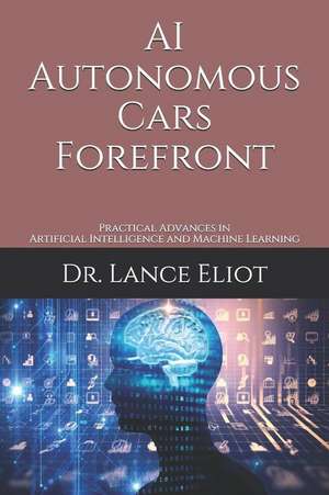 AI Autonomous Cars Forefront: Practical Advances in Artificial Intelligence and Machine Learning de Lance Eliot