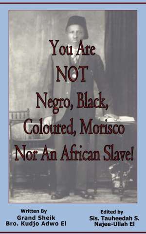 You Are NOT Negro, Black, Coloured, Morisco Nor An African Slave! de Kudjo Adwo El