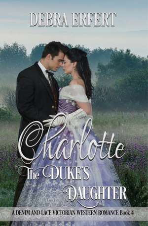 Charlotte; the Duke's Daughter: A DENIM AND LACE VICTORIAN WESTERN ROMANCE Book 4 de Debra Erfert