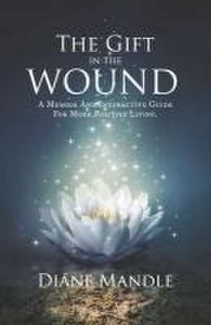 The Gift in the Wound: A Memoir and Interactive Guide for More Positive Living de Diane Mandle