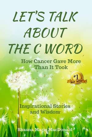 Let's Talk About the C Word: How Cancer Gave More Than It Took de Shauna Marie MacDonald