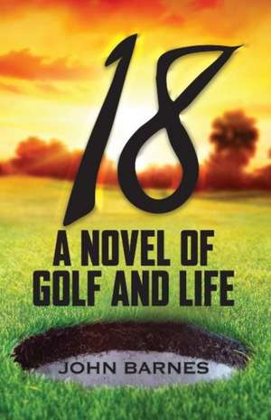 18: A Novel of Golf and Life de John Barnes