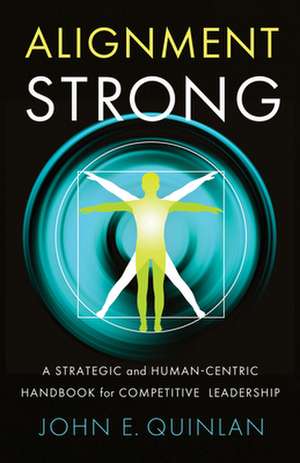 Alignment Strong: A Strategic and Human-Centric Handbook for Competitive Leadership de John Quinlan