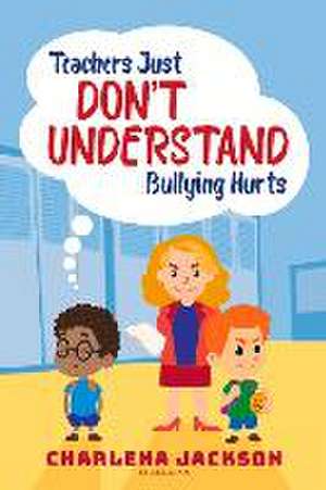 Teachers Just Don't Understand Bullying Hurts: Volume 1 de Charlena Jackson