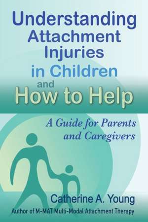 Understanding Attachment Injuries in Children and How to Help de Catherine A Young