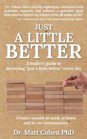 Just A Little Better: A Leader's Guide To Becoming "Just A Little Better" Every Day de Matt Cohen