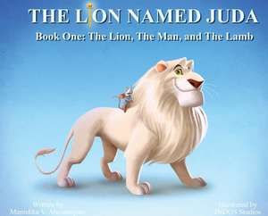 The Lion Named Juda: Book One: The Lion, The Man, and The Lamb de Manishka V. Arustamyan