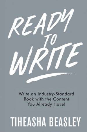 Ready to Write: Write an Industry-Standard Book with the Content You Already Have! de Tiheasha D. Beasley