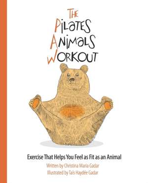 The Pilates Animals Workout: Exercise That Helps You Feel as Fit as an Animal de Christina Maria Gadar