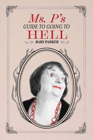 Ms. P's Guide to Going to Hell de Babs Parker