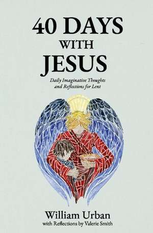 40 Days with Jesus: Daily Imaginative Thoughts and Reflections for Lent de William Urban