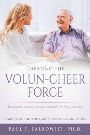 Creating the Volun-Cheer Force: Rethinking the Way We Use Volunteers in Long-Term Care de P. Falkowski