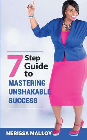 7 Step Guide to Mastering Unshakable Success de Nerissa Malloy