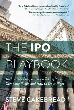 The IPO Playbook: An Insider's Perspective on Taking Your Company Public and How to Do It Right de Steve Cakebread