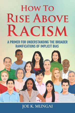 How to Rise Above Racism: A Primer for Understanding the Broader Ramifications of Implicit Bias de Joe K. Mungai