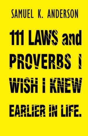 111 LAWS and PROVERBS I WISH I KNEW EARLIER IN LIFE de Samuel K Anderson