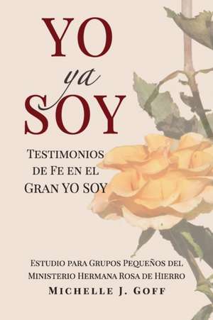 YO ya SOY: Testimonios de fe en el Gran YO SOY de Michelle J. Goff