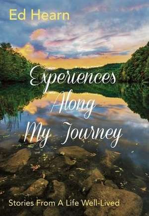 Experiences Along My Journey: Stories From A Life Well-Lived de Ed Hearn