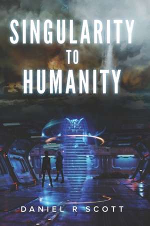 Singularity to Humanity de Daniel R. Scott