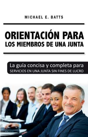 Orientación para los miembros de una junta: La guía concisa y completa para servicios en una junta sin fines de lucro de Michael E. Batts