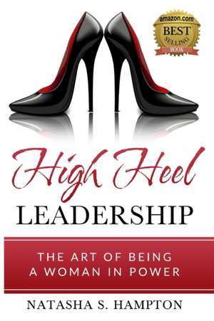 High Heel Leadership: The Art of Being A Woman In Power de Natasha S. Hampton