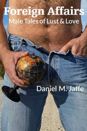 Foreign Affairs: Male Tales of Lust & Love de Daniel M. Jaffe