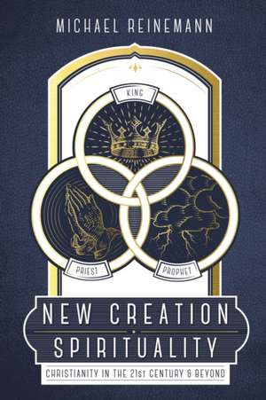 New Creation Spirituality: Christianity in the 21st Century and Beyond de Michael Reinemann