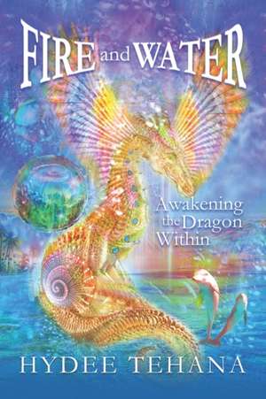 Fire and Water: Awakening the Dragon Within de Hydee Tehana