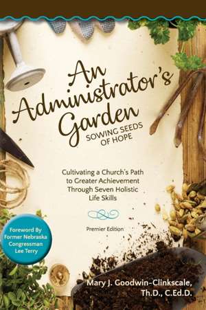 An Administrator's Garden - Sowing Seeds of Hope: Cultivating a Church's Path to Greater Achievement Through Seven Holistic Life Skills de Mary J. Goodwin-Clinkscale