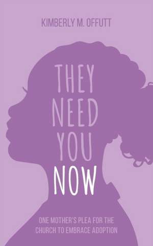 They Need You Now: A Mother's Plea for the Church to Embrace Adoption de Kimberly Offutt