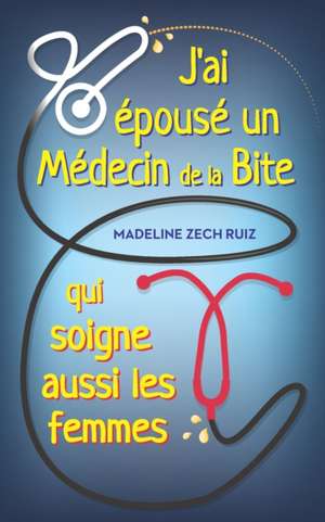 J'ai épousé un Médecin de la Bite qui soigne aussi les femmes: I Married a Penis Doctor who Fixes Women Took de Madeline Zech Ruiz