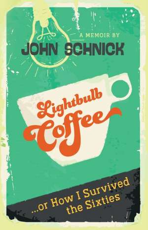 Lightbulb Coffee: or How I Survived the Sixties de John M. Schnick